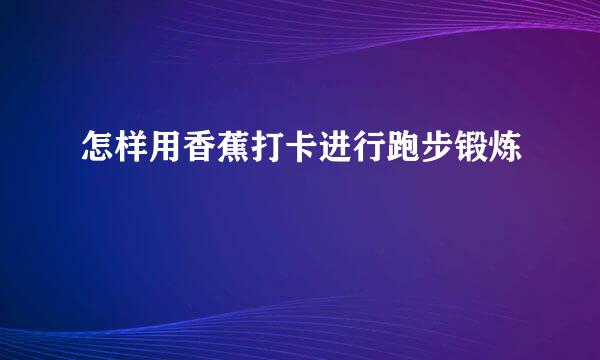 怎样用香蕉打卡进行跑步锻炼