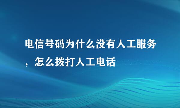 电信号码为什么没有人工服务，怎么拨打人工电话