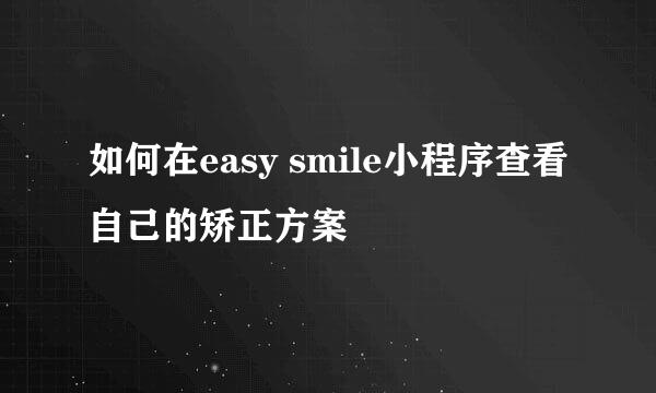如何在easy smile小程序查看自己的矫正方案