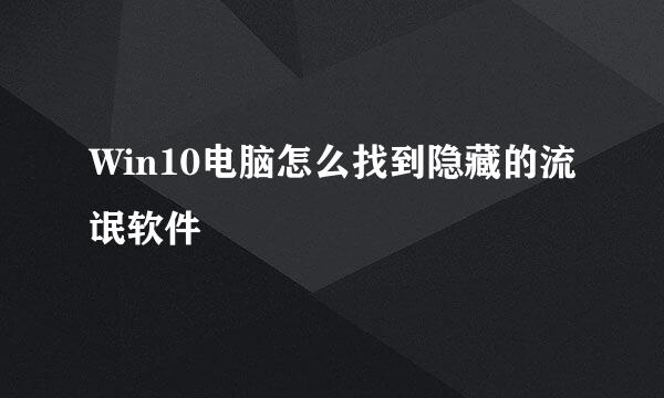 Win10电脑怎么找到隐藏的流氓软件