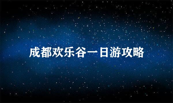 成都欢乐谷一日游攻略