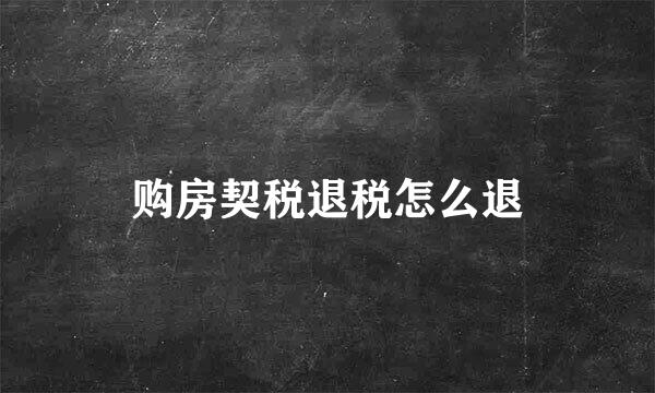 购房契税退税怎么退