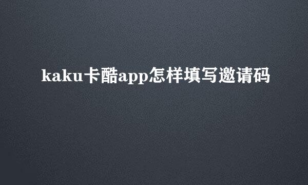 kaku卡酷app怎样填写邀请码