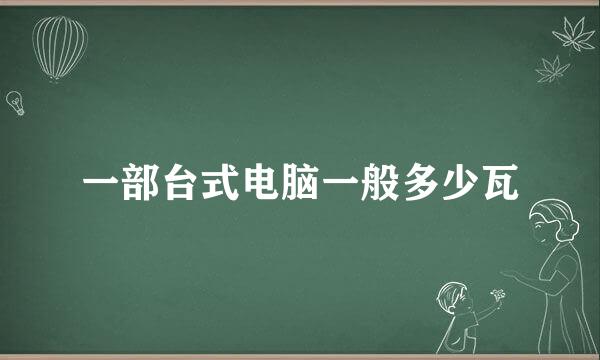 一部台式电脑一般多少瓦