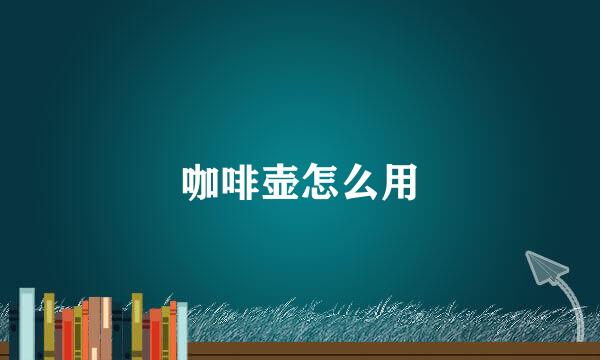 咖啡壶怎么用