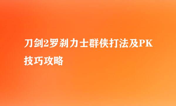 刀剑2罗刹力士群侠打法及PK技巧攻略
