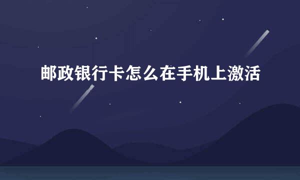 邮政银行卡怎么在手机上激活