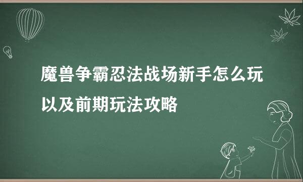 魔兽争霸忍法战场新手怎么玩以及前期玩法攻略