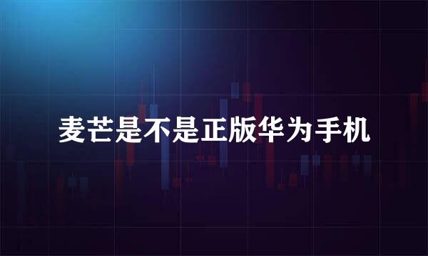 麦芒是不是正版华为手机