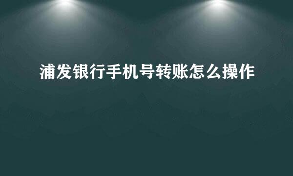 浦发银行手机号转账怎么操作