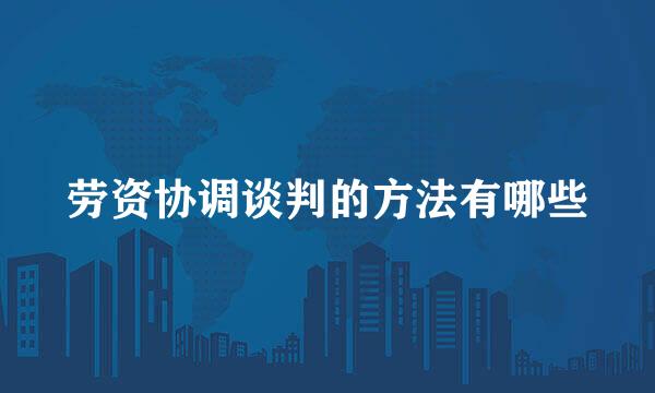 劳资协调谈判的方法有哪些
