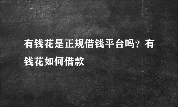 有钱花是正规借钱平台吗？有钱花如何借款