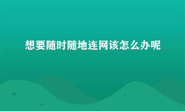 想要随时随地连网该怎么办呢
