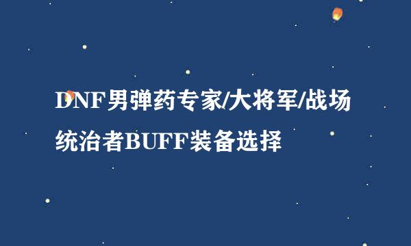 DNF男弹药专家/大将军/战场统治者BUFF装备选择