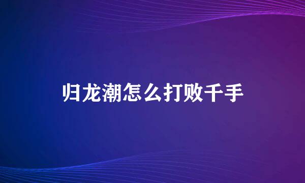 归龙潮怎么打败千手