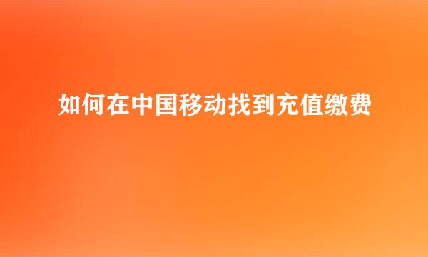 如何在中国移动找到充值缴费