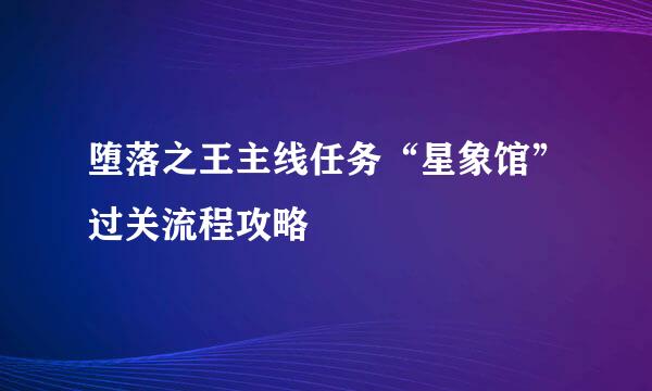 堕落之王主线任务“星象馆”过关流程攻略