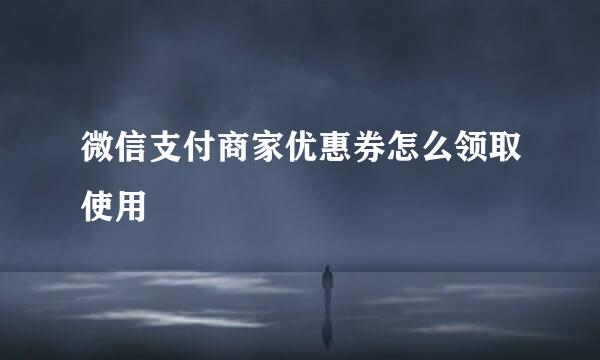 微信支付商家优惠券怎么领取使用