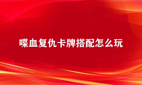 喋血复仇卡牌搭配怎么玩
