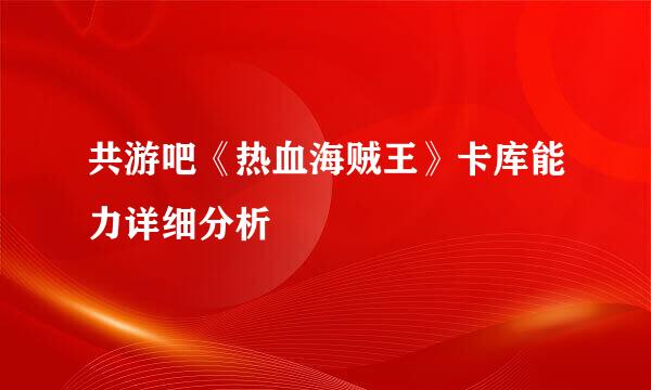 共游吧《热血海贼王》卡库能力详细分析