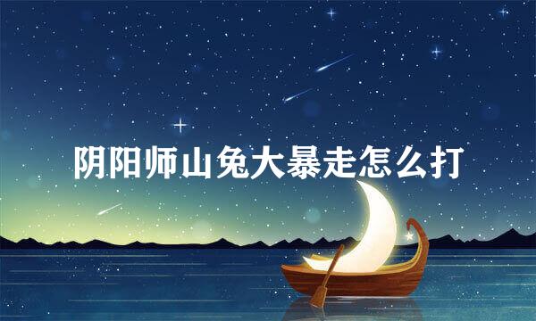 阴阳师山兔大暴走怎么打