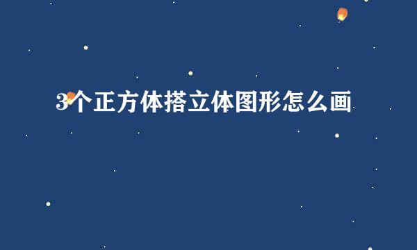 3个正方体搭立体图形怎么画