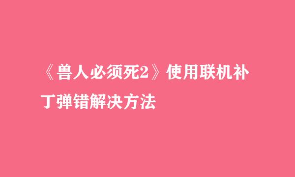 《兽人必须死2》使用联机补丁弹错解决方法