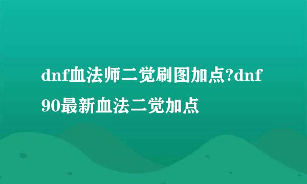 dnf血法师二觉刷图加点?dnf90最新血法二觉加点