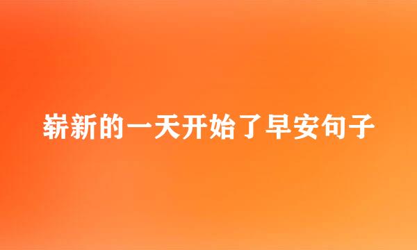 崭新的一天开始了早安句子