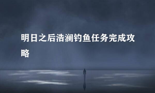 明日之后浩澜钓鱼任务完成攻略