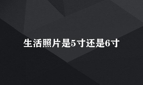 生活照片是5寸还是6寸