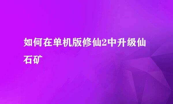 如何在单机版修仙2中升级仙石矿