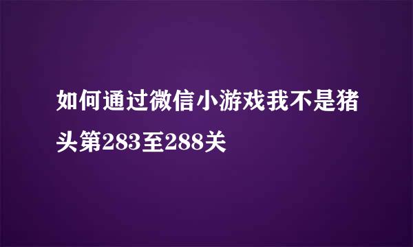 如何通过微信小游戏我不是猪头第283至288关