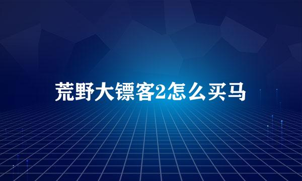 荒野大镖客2怎么买马