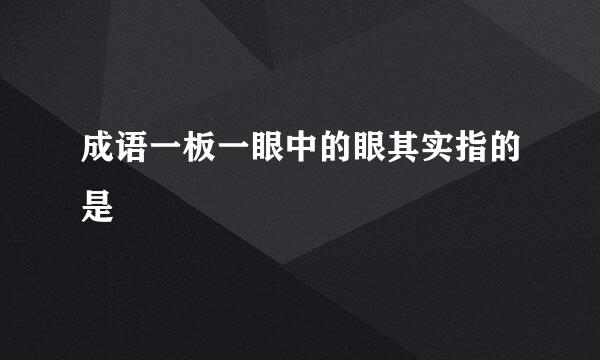 成语一板一眼中的眼其实指的是