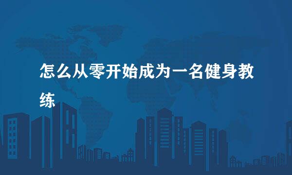 怎么从零开始成为一名健身教练