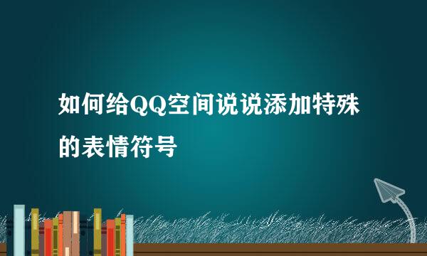 如何给QQ空间说说添加特殊的表情符号