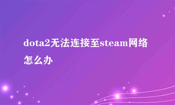 dota2无法连接至steam网络怎么办