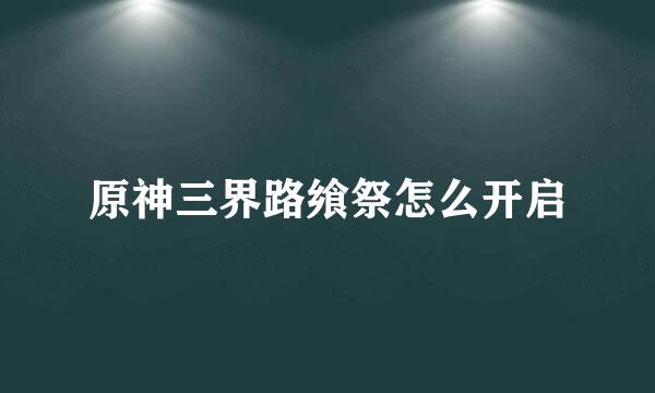 原神三界路飨祭怎么开启