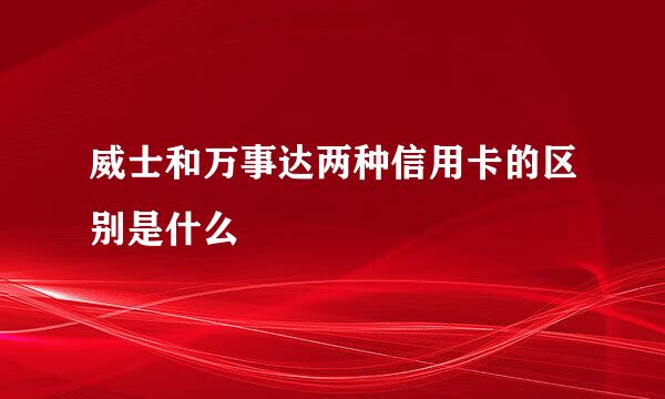威士和万事达两种信用卡的区别是什么