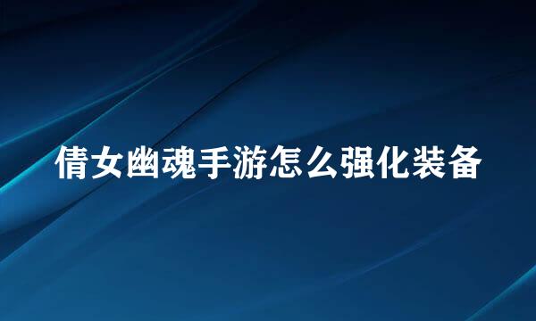 倩女幽魂手游怎么强化装备