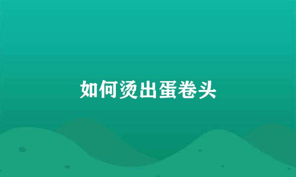 如何烫出蛋卷头