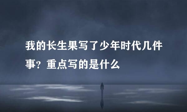 我的长生果写了少年时代几件事？重点写的是什么