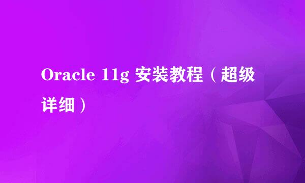 Oracle 11g 安装教程（超级详细）