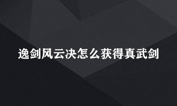 逸剑风云决怎么获得真武剑