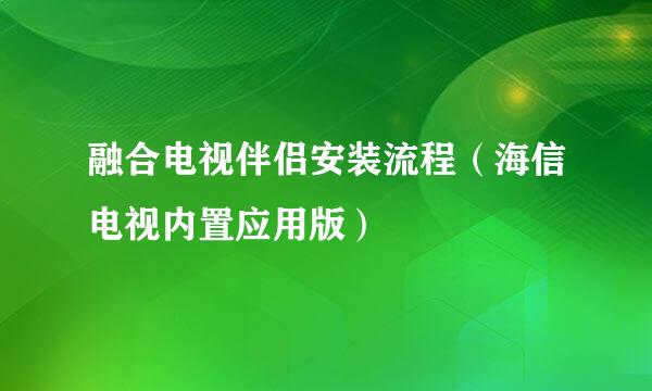 融合电视伴侣安装流程（海信电视内置应用版）