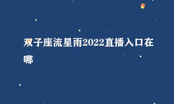 双子座流星雨2022直播入口在哪