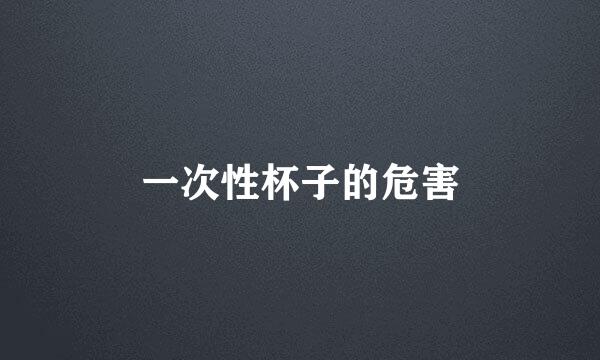 一次性杯子的危害
