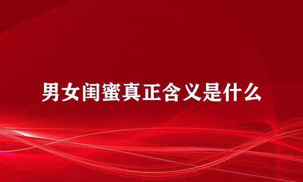 男女闺蜜真正含义是什么