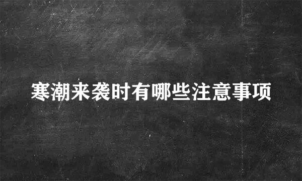 寒潮来袭时有哪些注意事项